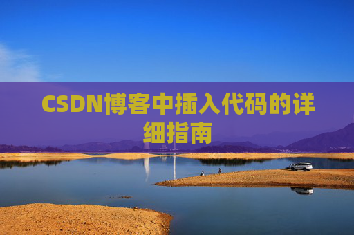 CSDN博客中插入代码的详细指南 CSDN博客中插入代码的详细指南